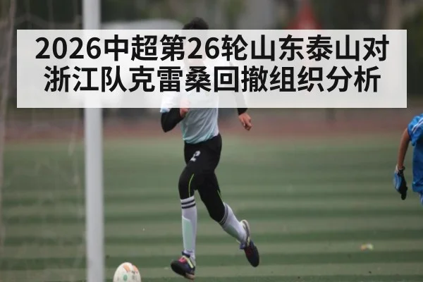 2026中超第26轮山东泰山对浙江队克雷桑回撤组织分析