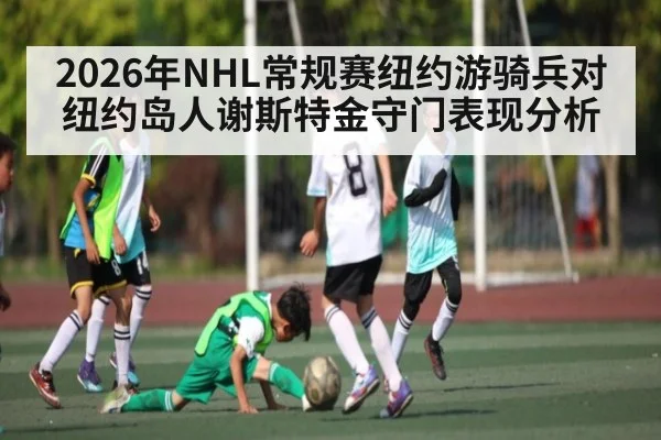 2026年NHL常规赛纽约游骑兵对纽约岛人谢斯特金守门表现分析